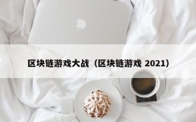 区块链游戏大战(区块链游戏 2021)