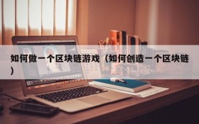 如何做一个区块链游戏（如何创造一个区块链）