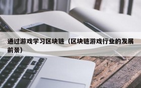 通过游戏学习区块链（区块链游戏行业的发展前景）