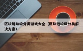 区块链垃圾分类游戏大全（区块链垃圾分类解决方案）