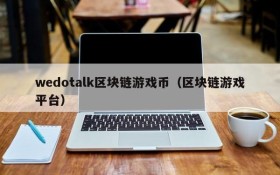 wedotalk区块链游戏币（区块链游戏平台）