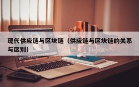 现代供应链与区块链(供应链与区块链的关系与区别)