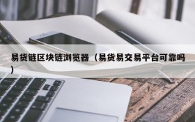 易货链区块链浏览器(易货易交易平台可靠吗)