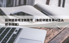区块链游戏注销账号（有区块链交易id怎么把币找回）