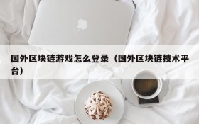 国外区块链游戏怎么登录(国外区块链技术平台)