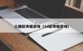三国区块链游戏（3d区块链游戏）