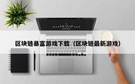 区块链暴富游戏下载(区块链最新游戏)