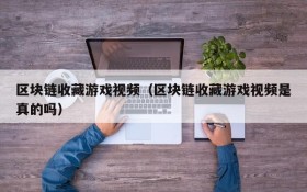 区块链收藏游戏视频(区块链收藏游戏视频是真的吗)