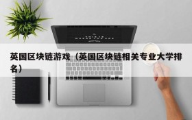 英国区块链游戏（英国区块链相关专业大学排名）