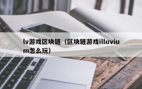 lv游戏区块链(区块链游戏illuvium怎么玩)