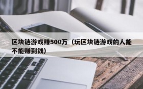 区块链游戏赚500万(玩区块链游戏的人能不能赚到钱)
