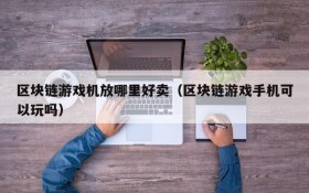 区块链游戏机放哪里好卖（区块链游戏手机可以玩吗）