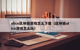 alice区块链游戏怎么下载（区块链alice游戏怎么玩）