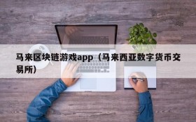 马来区块链游戏app(马来西亚数字货币交易所)