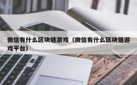 微信有什么区块链游戏（微信有什么区块链游戏平台）