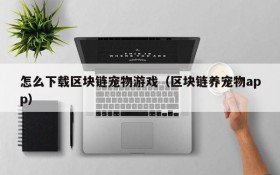 怎么下载区块链宠物游戏(区块链养宠物app)
