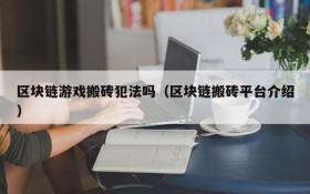区块链游戏搬砖犯法吗(区块链搬砖平台介绍)