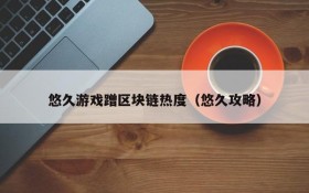 悠久游戏蹭区块链热度(悠久攻略)