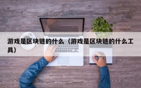 游戏是区块链的什么（游戏是区块链的什么工具）