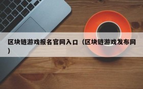 区块链游戏报名官网入口（区块链游戏发布网）