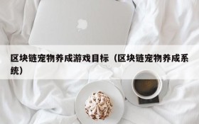 区块链宠物养成游戏目标(区块链宠物养成系统)