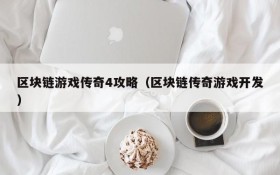 区块链游戏传奇4攻略(区块链传奇游戏开发)