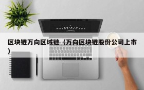 区块链万向区域链(万向区块链股份公司上市)