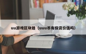 uu游戏区块链(uuu币有投资价值吗)
