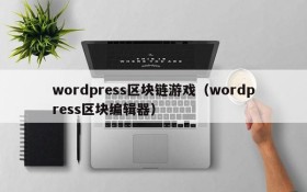 wordpress区块链游戏（wordpress区块编辑器）