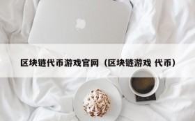 区块链代币游戏官网(区块链游戏 代币)
