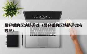 最好赚的区块链游戏(最好赚的区块链游戏有哪些)
