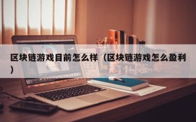 区块链游戏目前怎么样(区块链游戏怎么盈利)