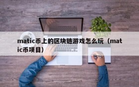 matic币上的区块链游戏怎么玩(matic币项目)