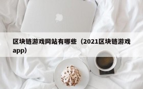 区块链游戏网站有哪些（2021区块链游戏app）