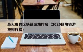 最火爆的区块链游戏排名（2020区块链游戏排行榜）