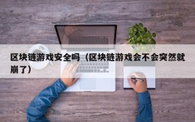 区块链游戏安全吗(区块链游戏会不会突然就崩了)
