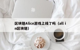 区块链Alice游戏上线了吗（all in区块链）