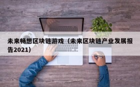 未来畅想区块链游戏(未来区块链产业发展报告2021)