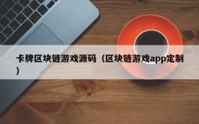 卡牌区块链游戏源码(区块链游戏app定制)
