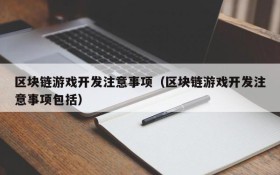 区块链游戏开发注意事项（区块链游戏开发注意事项包括）