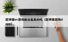 区块链vr游戏解说是真的吗(区块链游戏dapp)