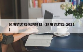 区块链游戏落地项目（区块链游戏 2021）