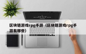 区块链游戏rpg手游(区块链游戏rpg手游有哪些)