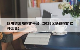 区块链游戏挖矿平台(2018区块链挖矿软件合集)