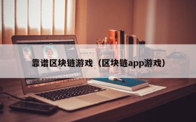 靠谱区块链游戏（区块链app游戏）