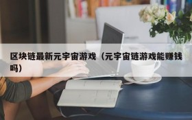区块链最新元宇宙游戏（元宇宙链游戏能赚钱吗）
