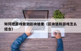 如何把游戏做到区块链里(区块链和游戏怎么结合)