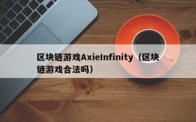 区块链游戏AxieInfinity（区块链游戏合法吗）