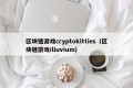 区块链游戏cryptokitties（区块链游戏illuvium）