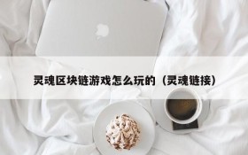 灵魂区块链游戏怎么玩的（灵魂链接）